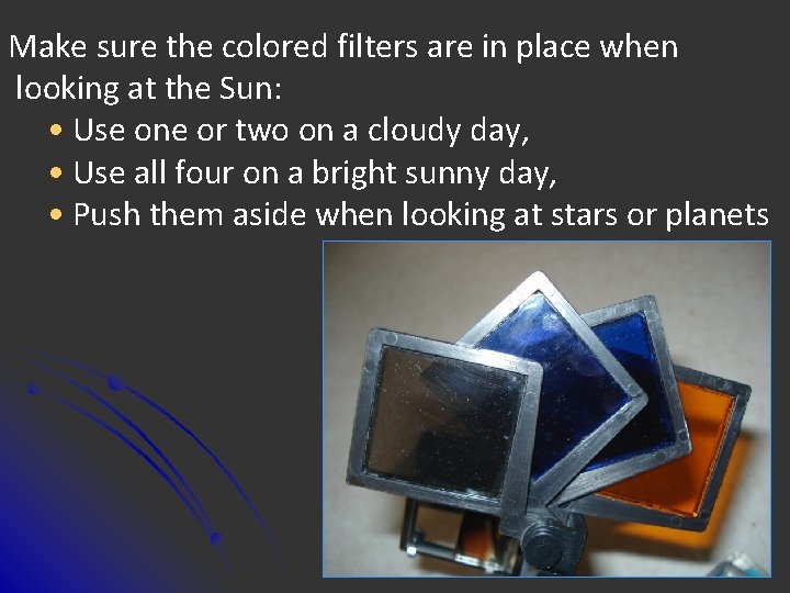 Make sure the colored filters are in place when looking at the Sun: •