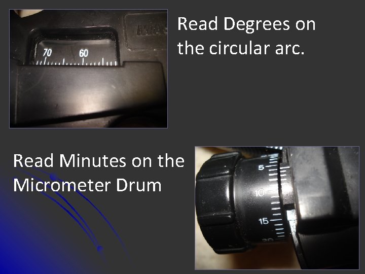 Read Degrees on the circular arc. Read Minutes on the Micrometer Drum 