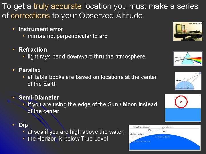 To get a truly accurate location you must make a series of corrections to