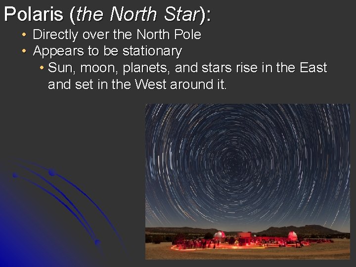 Polaris (the North Star): • Directly over the North Pole • Appears to be