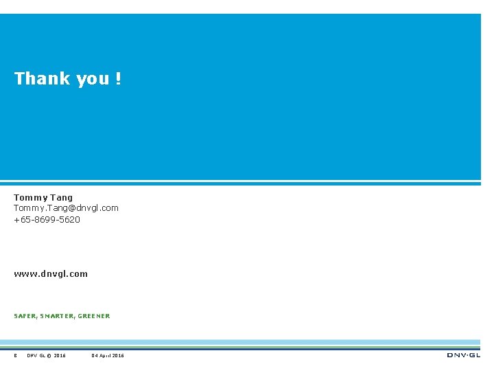 Thank you ! Tommy Tang Tommy. Tang@dnvgl. com +65 -8699 -5620 www. dnvgl. com
