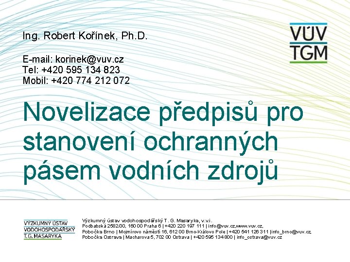 Ing. Robert Kořínek, Ph. D. E-mail: korinek@vuv. cz Tel: +420 595 134 823 Mobil:
