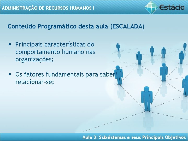 ADMINISTRAÇÃO DE RECURSOS HUMANOS I Conteúdo Programático desta aula (ESCALADA) § Principais características do