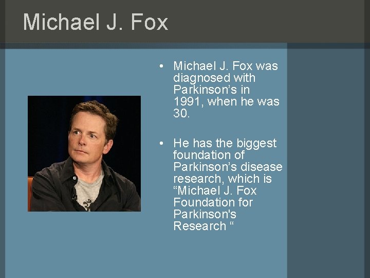 Michael J. Fox • Michael J. Fox was diagnosed with Parkinson’s in 1991, when
