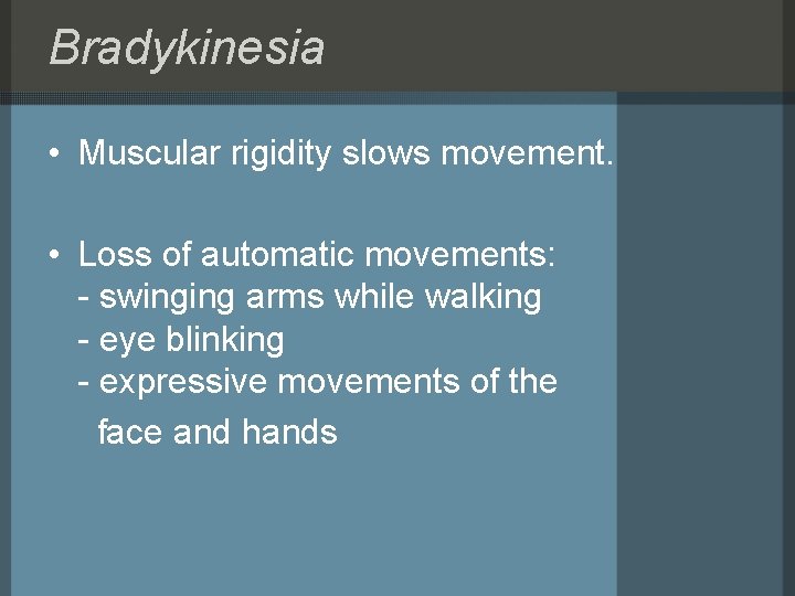 Bradykinesia • Muscular rigidity slows movement. • Loss of automatic movements: - swinging arms