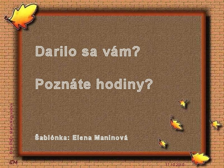 Darilo sa vám? © by RNDr. Marta Megyesiová Poznáte hodiny? Šabl ónka: Elena Manin