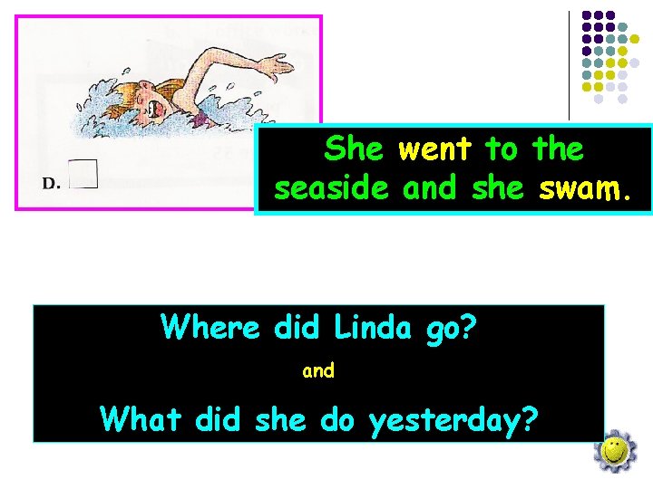 She went to the seaside and she swam. Where did Linda go? and What