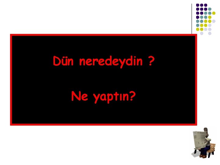 Where Dün were neredeydin you yesterday? ? and ve What Nedid yaptın? you do?