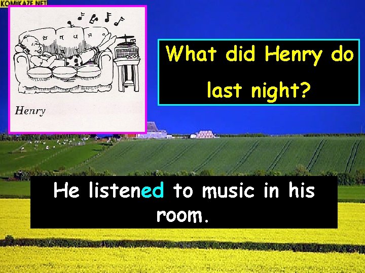 What did Henry do last night? He listened to music in his room. 