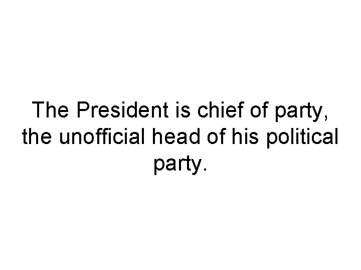 The President is chief of party, the unofficial head of his political party. 
