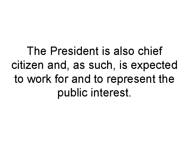 The President is also chief citizen and, as such, is expected to work for