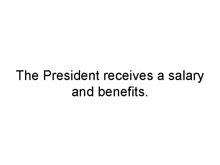 The President receives a salary and benefits. 