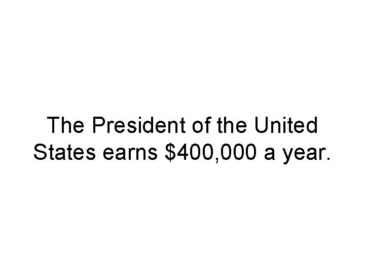 The President of the United States earns $400, 000 a year. 