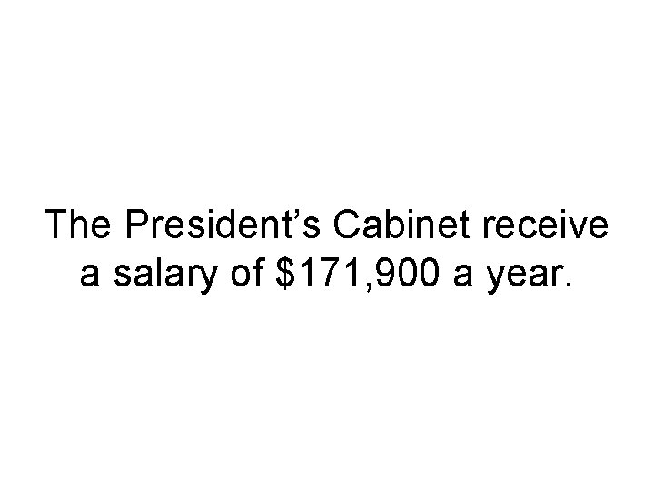 The President’s Cabinet receive a salary of $171, 900 a year. 