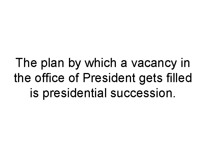 The plan by which a vacancy in the office of President gets filled is