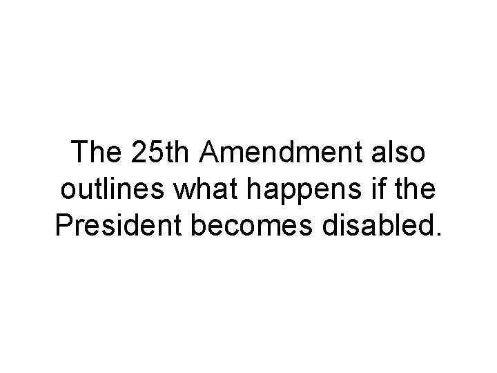 The 25 th Amendment also outlines what happens if the President becomes disabled. 