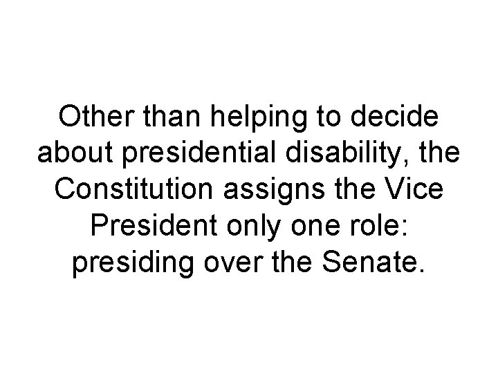 Other than helping to decide about presidential disability, the Constitution assigns the Vice President