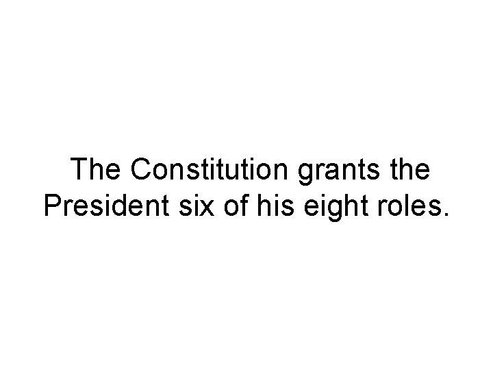 The Constitution grants the President six of his eight roles. 