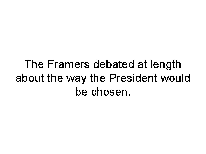 The Framers debated at length about the way the President would be chosen. 