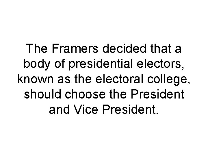 The Framers decided that a body of presidential electors, known as the electoral college,