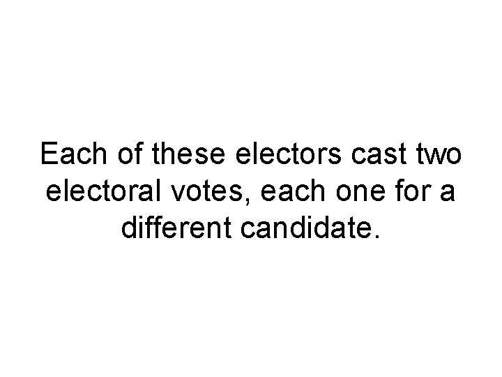 Each of these electors cast two electoral votes, each one for a different candidate.