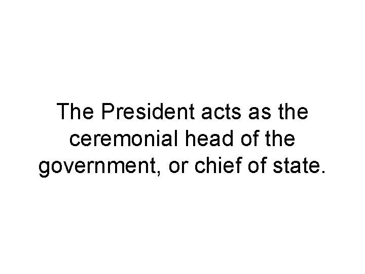 The President acts as the ceremonial head of the government, or chief of state.