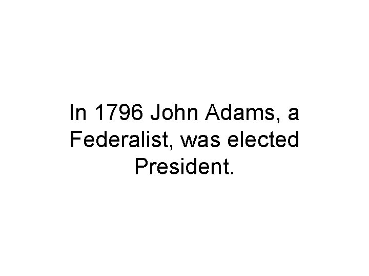 In 1796 John Adams, a Federalist, was elected President. 