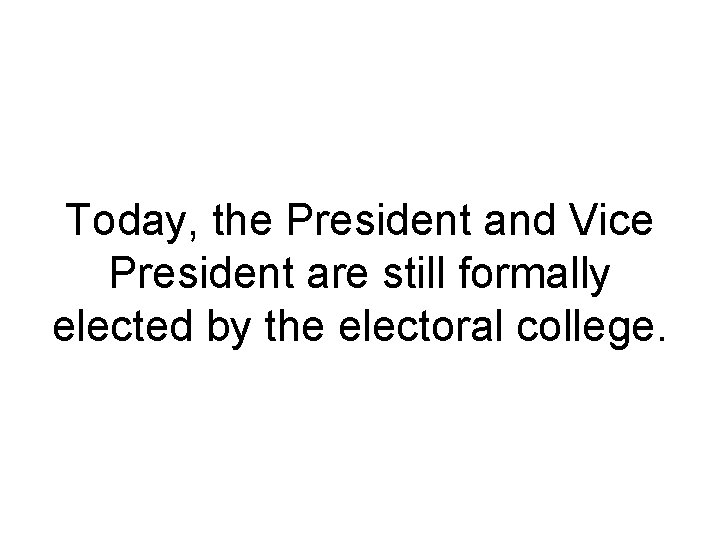 Today, the President and Vice President are still formally elected by the electoral college.