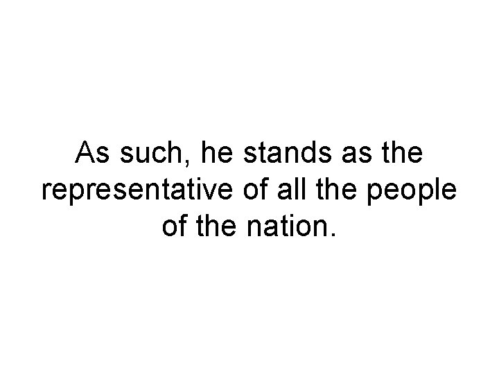 As such, he stands as the representative of all the people of the nation.