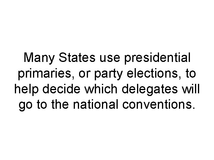 Many States use presidential primaries, or party elections, to help decide which delegates will