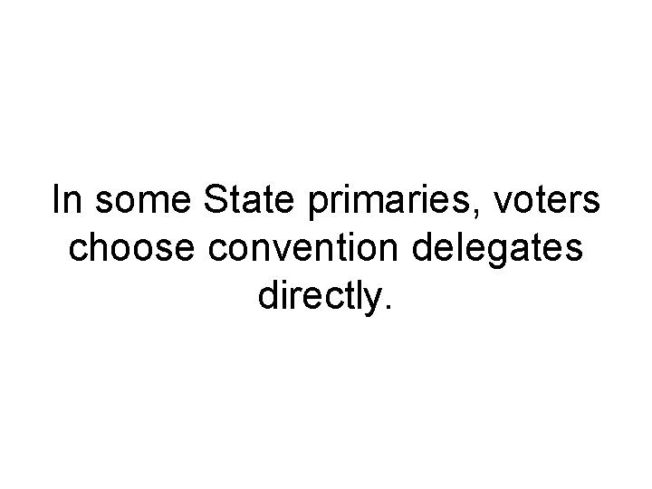 In some State primaries, voters choose convention delegates directly. 