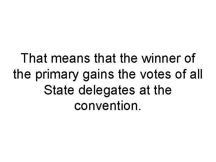 That means that the winner of the primary gains the votes of all State