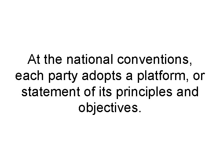 At the national conventions, each party adopts a platform, or statement of its principles