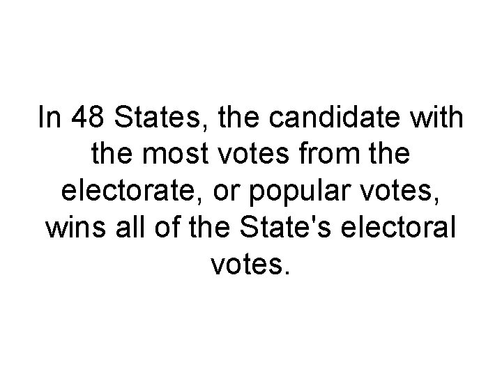 In 48 States, the candidate with the most votes from the electorate, or popular