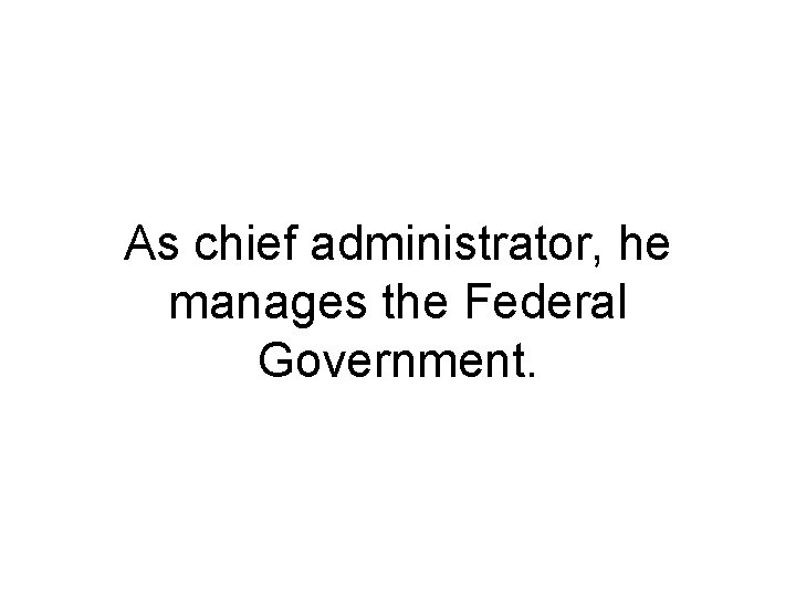 As chief administrator, he manages the Federal Government. 