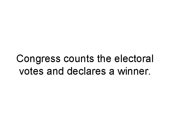 Congress counts the electoral votes and declares a winner. 