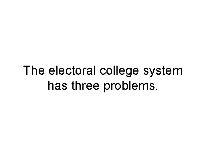 The electoral college system has three problems. 
