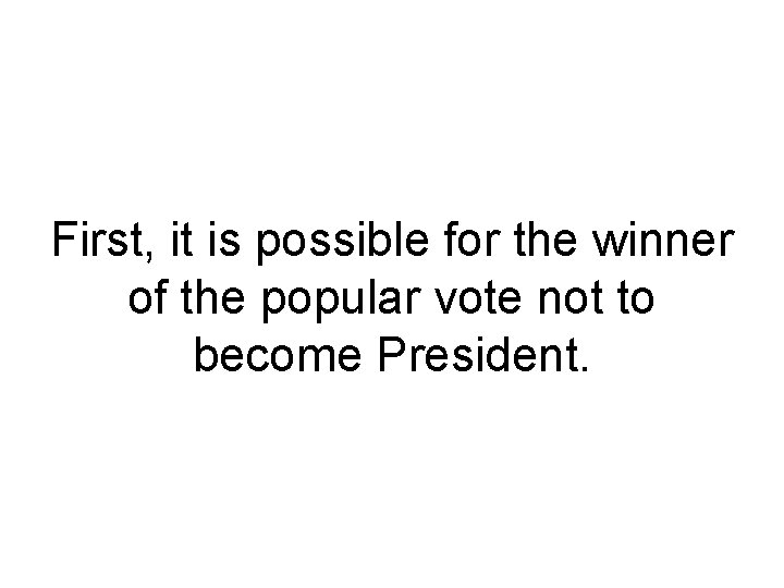 First, it is possible for the winner of the popular vote not to become