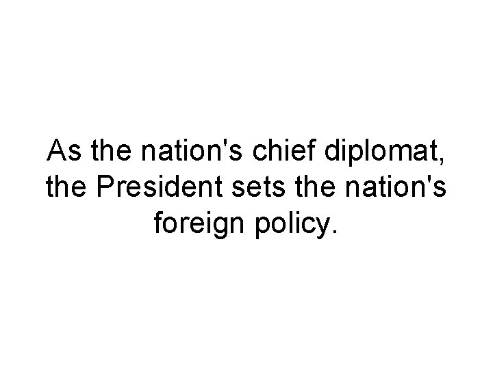 As the nation's chief diplomat, the President sets the nation's foreign policy. 