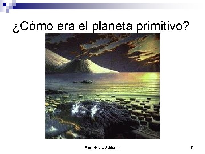 ¿Cómo era el planeta primitivo? Prof. Viviana Sabbatino 7 