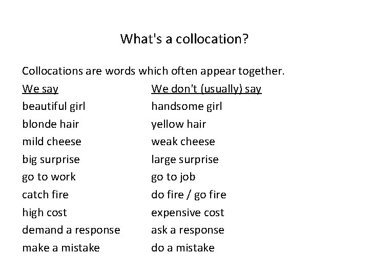 What's a collocation? Collocations are words which often appear together. We say We don't