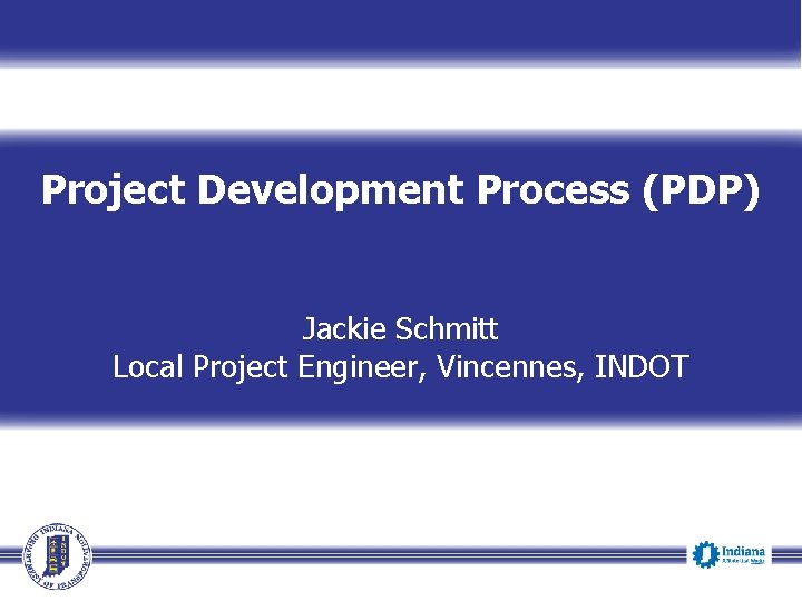 Project Development Process (PDP) Jackie Schmitt Local Project Engineer, Vincennes, INDOT 