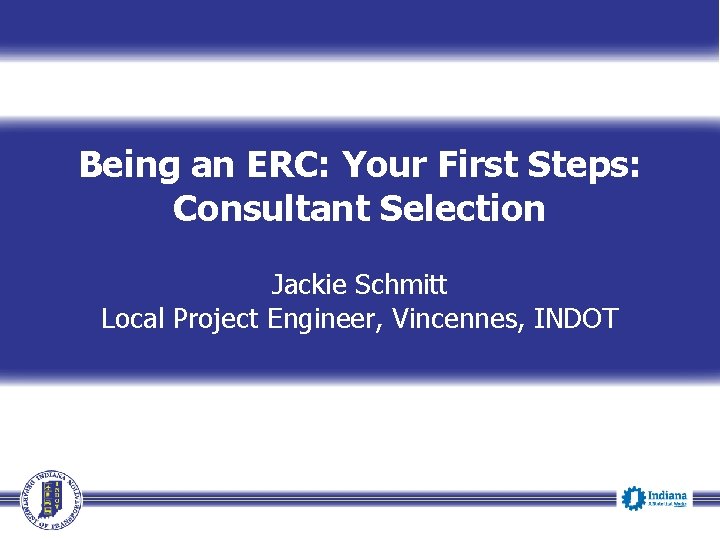 Being an ERC: Your First Steps: Consultant Selection Jackie Schmitt Local Project Engineer, Vincennes,