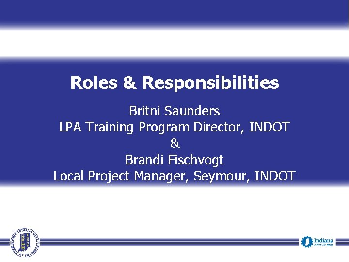 Roles & Responsibilities Britni Saunders LPA Training Program Director, INDOT & Brandi Fischvogt Local