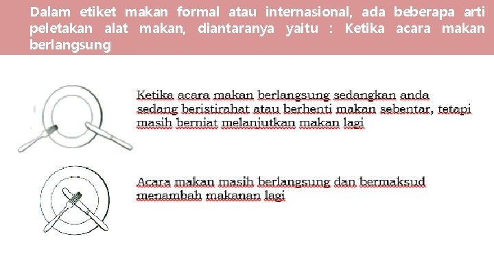 Dalam etiket makan formal atau internasional, ada beberapa arti peletakan alat makan, diantaranya yaitu