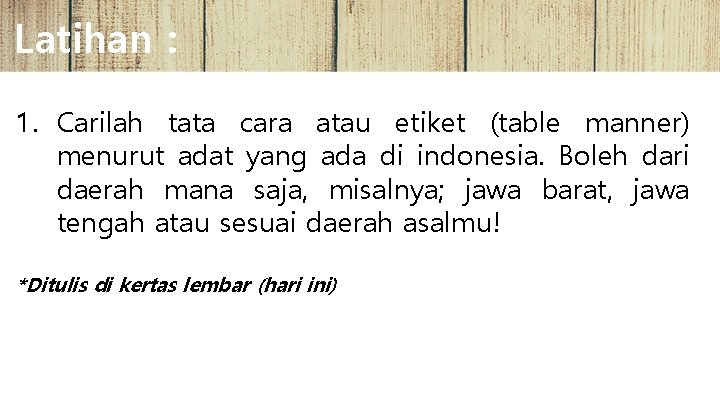 Latihan : 1. Carilah tata cara atau etiket (table manner) menurut adat yang ada