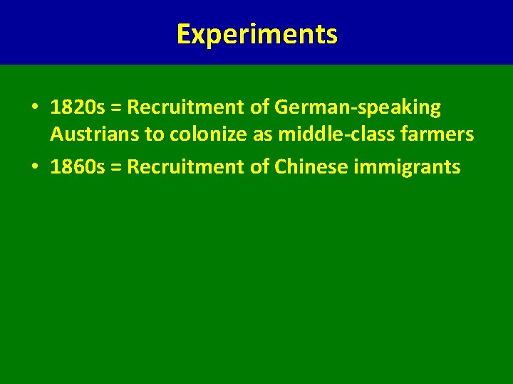 Experiments • 1820 s = Recruitment of German-speaking Austrians to colonize as middle-class farmers