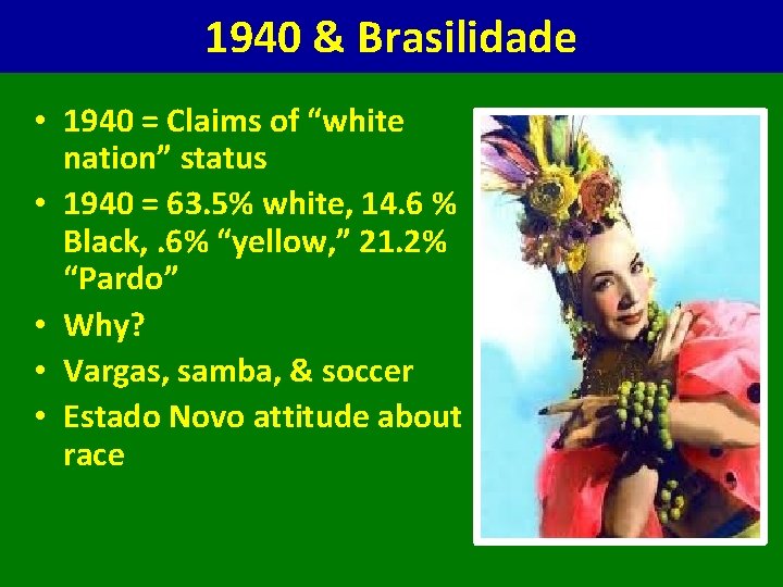 1940 & Brasilidade • 1940 = Claims of “white nation” status • 1940 =