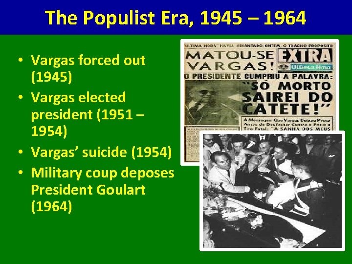 The Populist Era, 1945 – 1964 • Vargas forced out (1945) • Vargas elected
