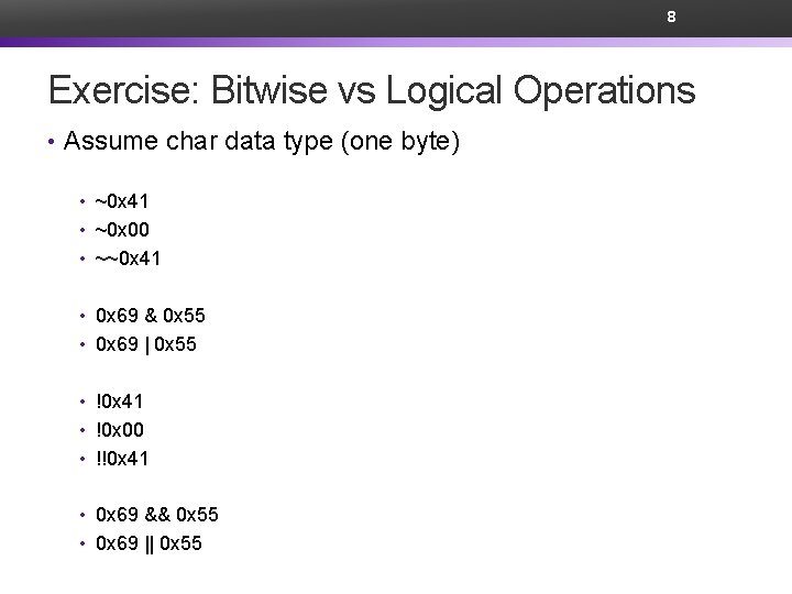 8 Exercise: Bitwise vs Logical Operations • Assume char data type (one byte) •